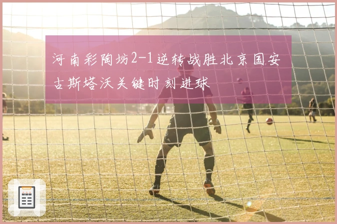 河南彩陶坊2-1逆转战胜北京国安 古斯塔沃关键时刻进球