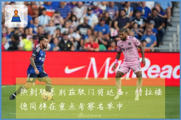 热刺联系利兹联门将达洛，特拉福德同样在重点考察名单中